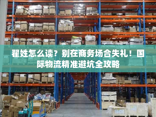 翟姓怎么读？别在商务场合失礼！国际物流精准避坑全攻略