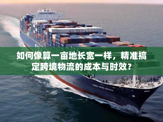 如何像算一亩地长宽一样，精准搞定跨境物流的成本与时效？