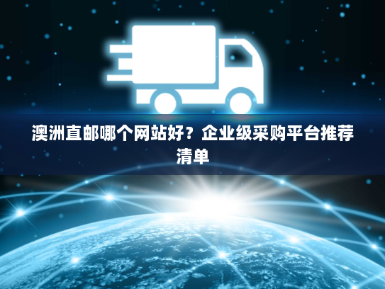 澳洲直邮哪个网站好?企业级采购平台推荐清单 澳洲直邮哪个网站好?企业级采购平台推荐清单