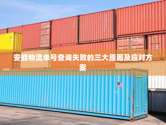 安能物流单号查询失败的三大原因及应对方案 安能物流单号查询失败的三大原因及应对方案