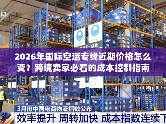 2026年国际空运专线近期价格怎么变？跨境卖家必看的成本控制指南