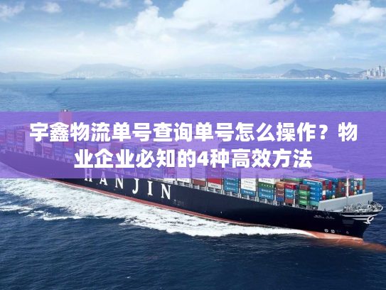 宇鑫物流单号查询单号怎么操作？物业企业必知的4种高效方法