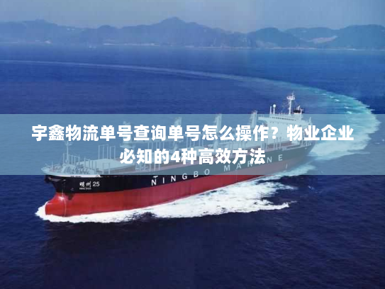 宇鑫物流单号查询单号怎么操作?物业企业必知的4种高效方法 宇鑫物流单号查询单号怎么操作?物业企业必知的4种高效方法