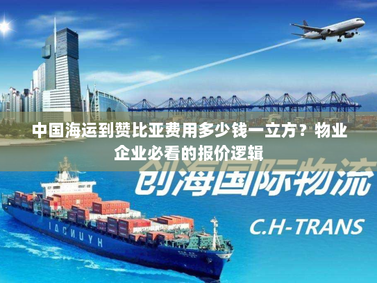中国海运到赞比亚费用多少钱一立方?物业企业必看的报价逻辑 中国海运到赞比亚费用多少钱一立方?物业企业必看的报价逻辑