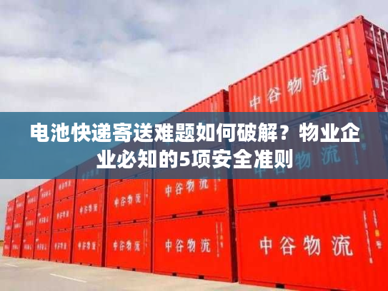 电池快递寄送难题如何破解？物业企业必知的5项安全准则