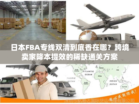 日本FBA专线双清到底香在哪？跨境卖家降本提效的稀缺通关方案
