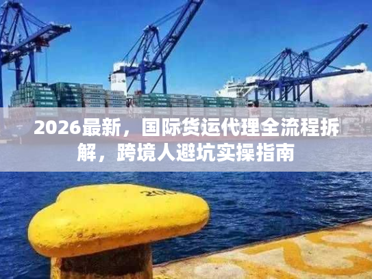 2026最新,国际货运代理全流程拆解,跨境人避坑实操指南 2026最新,国际货运代理全流程拆解,跨境人避坑实操指南