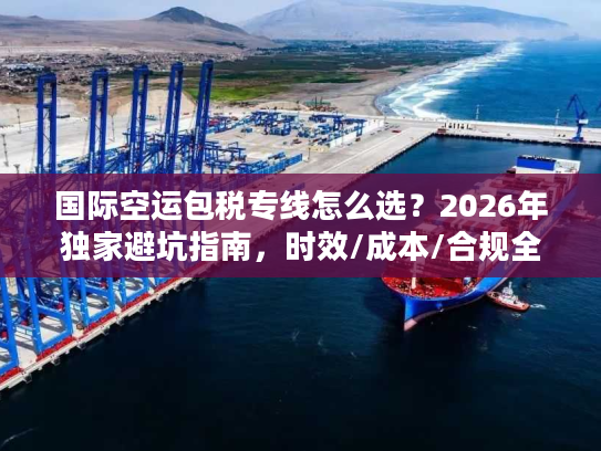 国际空运包税专线怎么选？2026年独家避坑指南，时效/成本/合规全解析