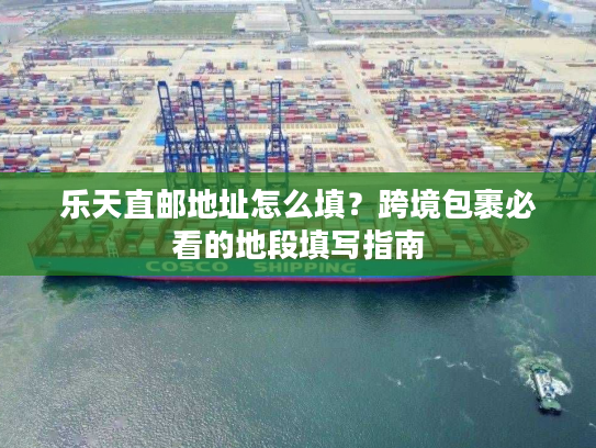 乐天直邮地址怎么填？跨境包裹必看的地段填写指南