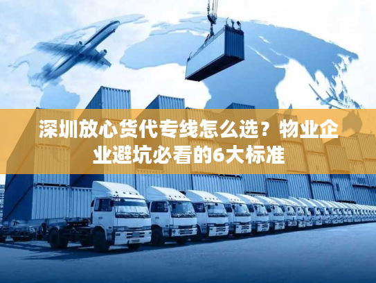 深圳放心货代专线怎么选？物业企业避坑必看的6大标准