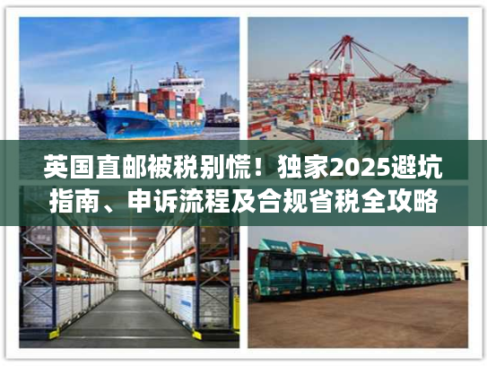 英国直邮被税别慌！独家2025避坑指南、申诉流程及合规省税全攻略
