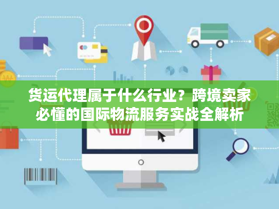 货运代理属于什么行业？跨境卖家必懂的国际物流服务实战全解析
