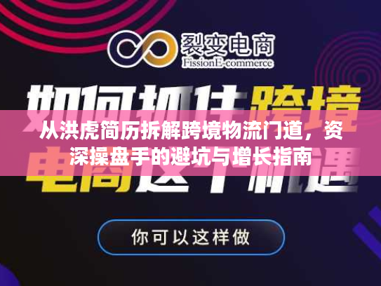从洪虎简历拆解跨境物流门道，资深操盘手的避坑与增长指南