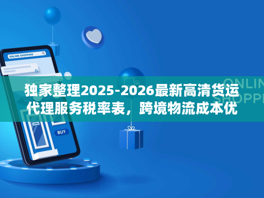 独家整理2025-2026最新高清货运代理服务税率表，跨境物流成本优化指南