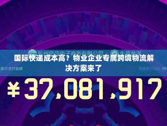 国际快递成本高？物业企业专属跨境物流解决方案来了