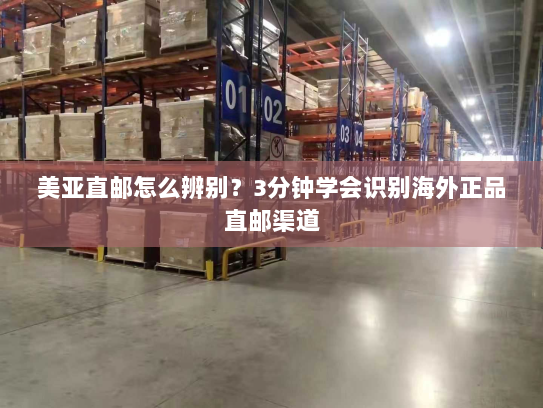 美亚直邮怎么辨别？3分钟学会识别海外正品直邮渠道