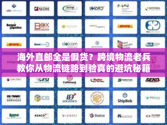 海外直邮全是假货？跨境物流老兵教你从物流链路到验真的避坑秘籍