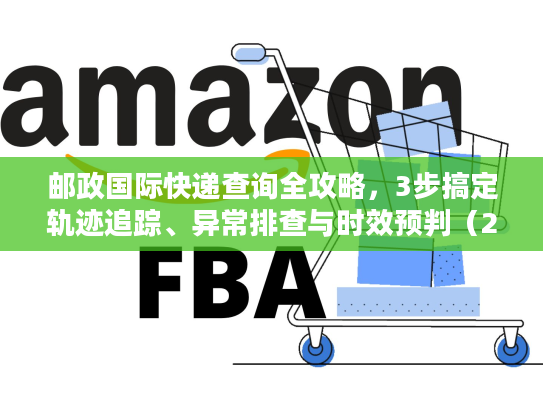 邮政国际快递查询全攻略，3步搞定轨迹追踪、异常排查与时效预判（2026年最新）