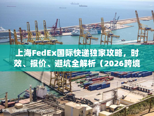 上海FedEx国际快递独家攻略，时效、报价、避坑全解析（2026跨境专属）