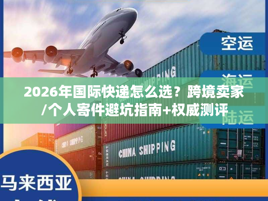 2026年国际快递怎么选？跨境卖家/个人寄件避坑指南+权威测评