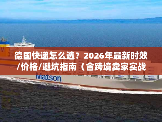 德国快递怎么选？2026年最新时效/价格/避坑指南（含跨境卖家实战案例）