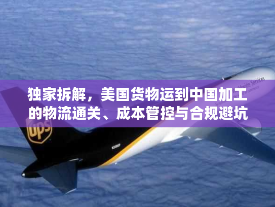 独家拆解，美国货物运到中国加工的物流通关、成本管控与合规避坑全指南