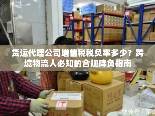 货运代理公司增值税税负率多少？跨境物流人必知的合规降负指南