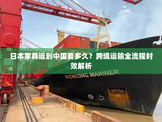 日本家具运到中国要多久？跨境运输全流程时效解析