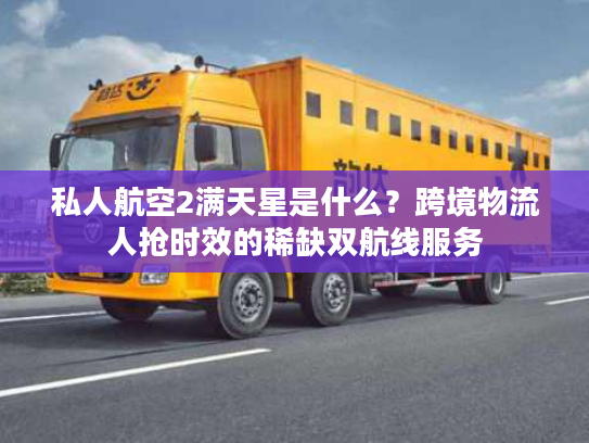 私人航空2满天星是什么？跨境物流人抢时效的稀缺双航线服务