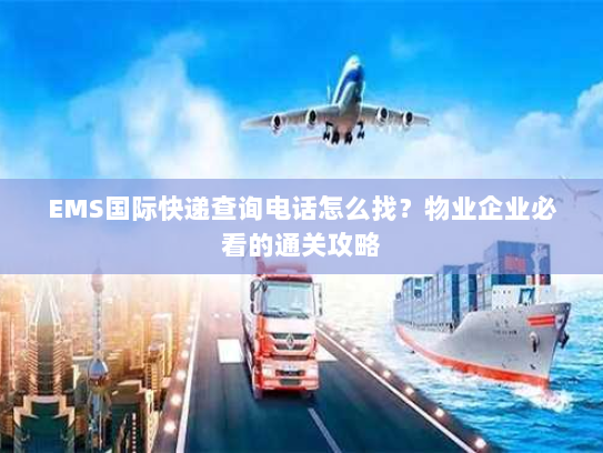 EMS国际快递查询电话怎么找?物业企业必看的通关攻略 EMS国际快递查询电话怎么找?物业企业必看的通关攻略