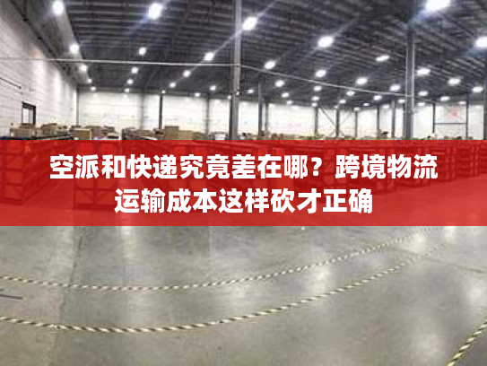 空派和快递究竟差在哪？跨境物流运输成本这样砍才正确