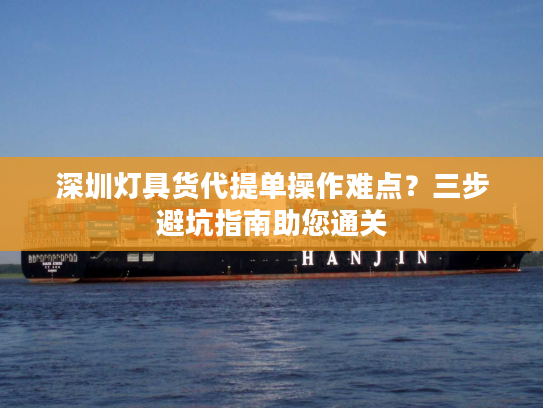 深圳灯具货代提单操作难点？三步避坑指南助您通关