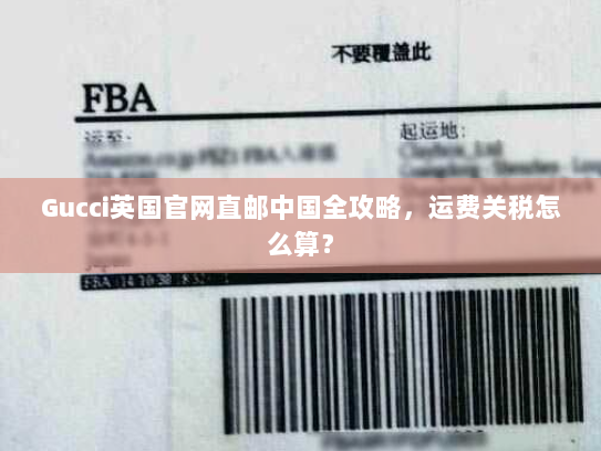 Gucci英国官网直邮中国全攻略，运费关税怎么算？