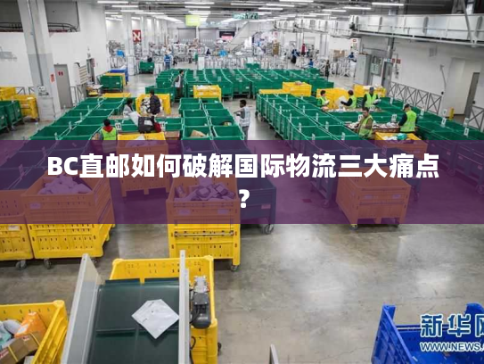 BC直邮如何破解国际物流三大痛点？