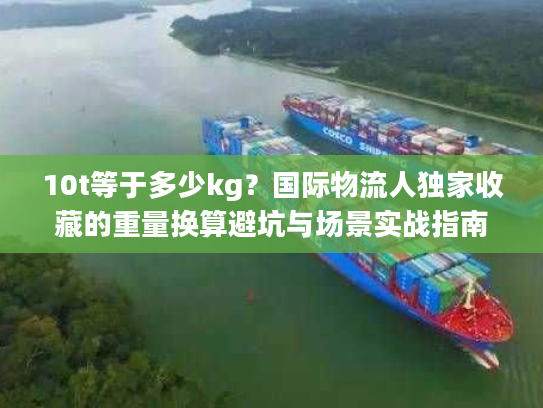 10t等于多少kg？国际物流人独家收藏的重量换算避坑与场景实战指南
