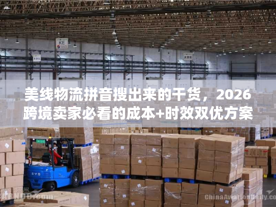 美线物流拼音搜出来的干货，2026跨境卖家必看的成本+时效双优方案