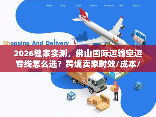 2026独家实测,佛山国际运输空运专线怎么选?跨境卖家时效/成本/避坑全攻略 2026独家实测,佛山国际运输空运专线怎么选?跨境卖家时效/成本/避坑全攻略