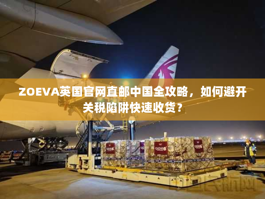 ZOEVA英国官网直邮中国全攻略,如何避开关税陷阱快速收货? ZOEVA英国官网直邮中国全攻略,如何避开关税陷阱快速收货?