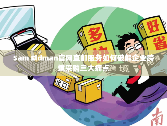 Sam Eldman官网直邮服务如何破解企业跨境采购三大痛点