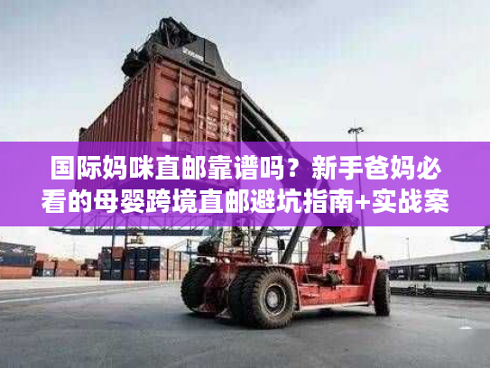 国际妈咪直邮靠谱吗？新手爸妈必看的母婴跨境直邮避坑指南+实战案例