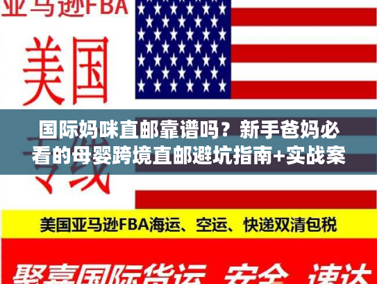 国际妈咪直邮靠谱吗？新手爸妈必看的母婴跨境直邮避坑指南+实战案例