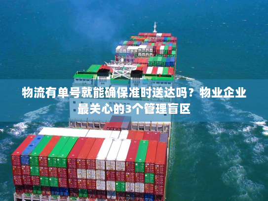 物流有单号就能确保准时送达吗?物业企业最关心的3个管理盲区 物流有单号就能确保准时送达吗?物业企业最关心的3个管理盲区