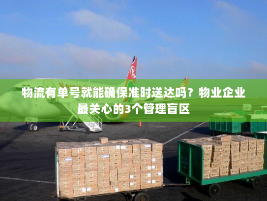 物流有单号就能确保准时送达吗?物业企业最关心的3个管理盲区 物流有单号就能确保准时送达吗?物业企业最关心的3个管理盲区