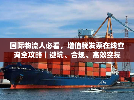 国际物流人必看，增值税发票在线查询全攻略｜避坑、合规、高效实操指南