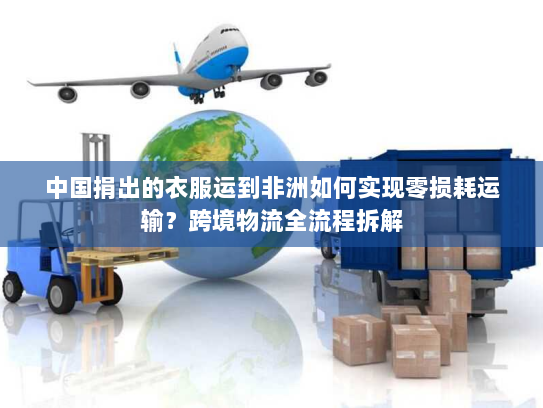 中国捐出的衣服运到非洲如何实现零损耗运输?跨境物流全流程拆解 中国捐出的衣服运到非洲如何实现零损耗运输?跨境物流全流程拆解
