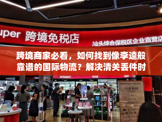 跨境商家必看，如何找到像李逵般靠谱的国际物流？解决清关丢件时效痛点