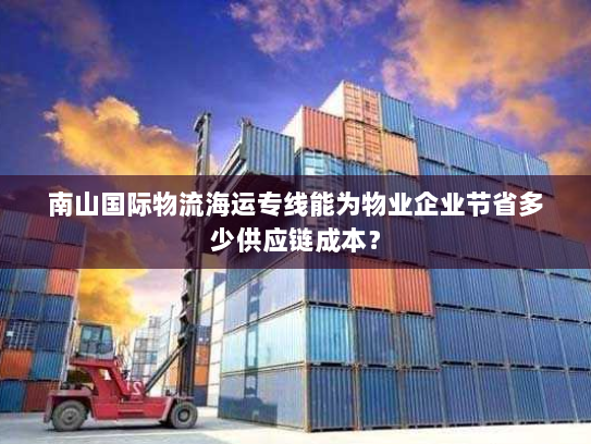 南山国际物流海运专线能为物业企业节省多少供应链成本? 南山国际物流海运专线能为物业企业节省多少供应链成本?