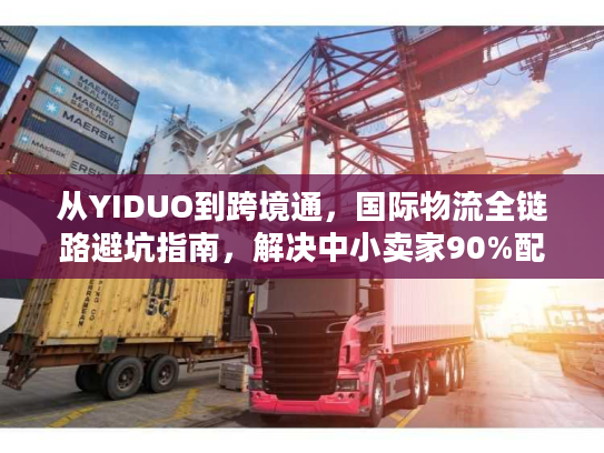 从YIDUO到跨境通，国际物流全链路避坑指南，解决中小卖家90%配送难题