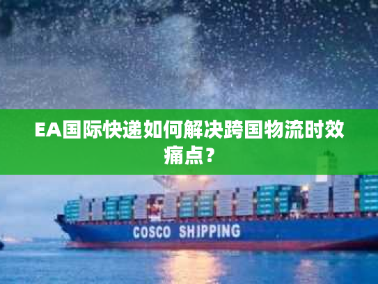 EA国际快递如何解决跨国物流时效痛点？