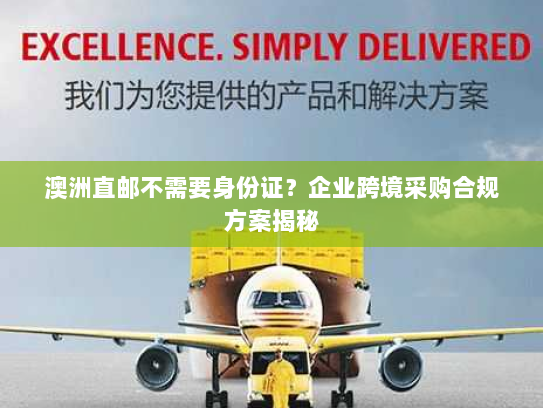 澳洲直邮不需要身份证？企业跨境采购合规方案揭秘